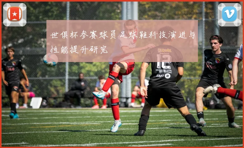 世俱杯参赛球员足球鞋科技演进与性能提升研究