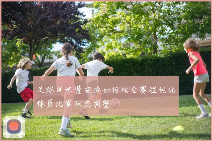 足球训练营安排如何结合赛程优化球员比赛状态调整