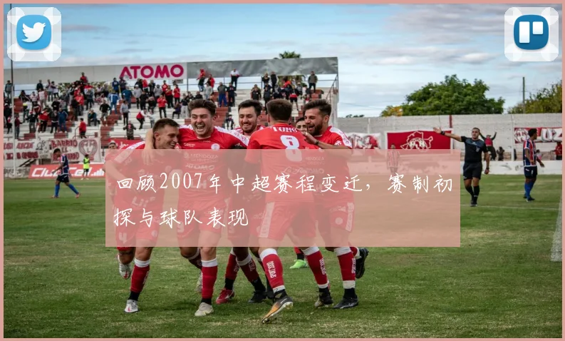 回顾2007年中超赛程变迁，赛制初探与球队表现