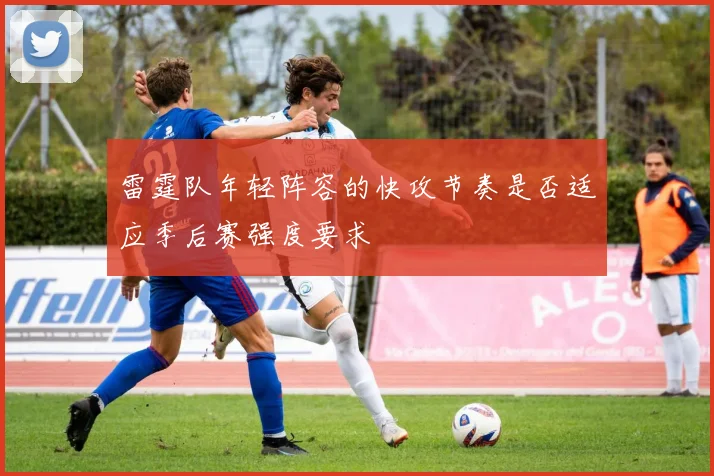 雷霆队年轻阵容的快攻节奏是否适应季后赛强度要求